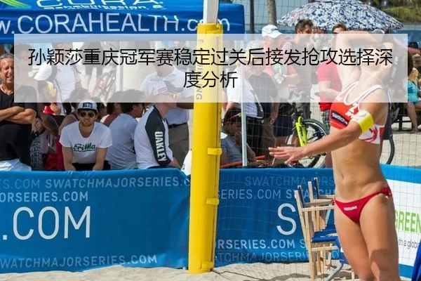 孙颖莎重庆冠军赛稳定过关后接发抢攻选择深度分析